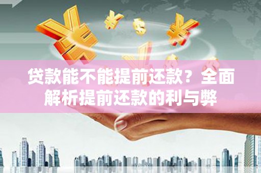 科尔沁左翼中旗贷款能不能提前还款？全面解析提前还款的利与弊