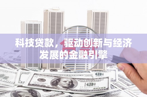 科尔沁左翼中旗科技贷款，驱动创新与经济发展的金融引擎