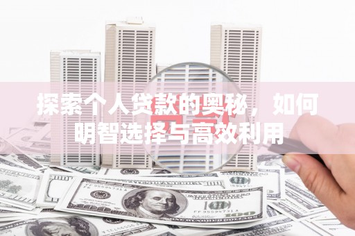 科尔沁左翼中旗探索个人贷款的奥秘，如何明智选择与高效利用