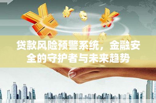 科尔沁左翼中旗贷款风险预警系统，金融安全的守护者与未来趋势