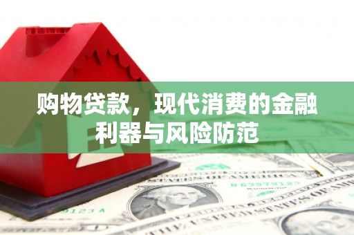 科尔沁左翼中旗购物贷款，现代消费的金融利器与风险防范