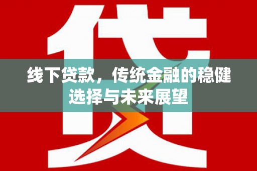 科尔沁左翼中旗线下贷款，传统金融的稳健选择与未来展望