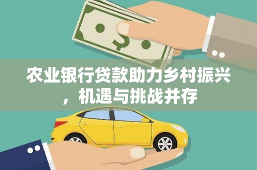 科尔沁左翼中旗农业银行贷款助力乡村振兴，机遇与挑战并存