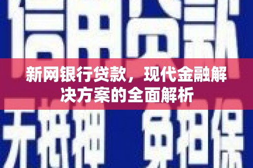科尔沁左翼中旗新网银行贷款，现代金融解决方案的全面解析