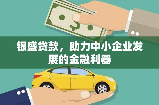 科尔沁左翼中旗银盛贷款，助力中小企业发展的金融利器