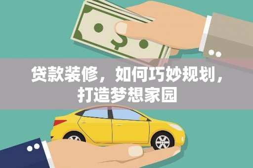科尔沁左翼中旗贷款装修，如何巧妙规划，打造梦想家园