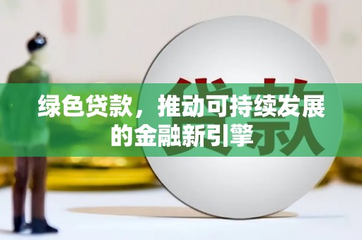科尔沁左翼中旗绿色贷款，推动可持续发展的金融新引擎