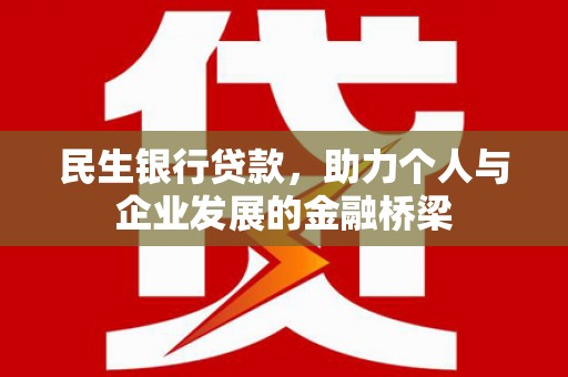 科尔沁左翼中旗民生银行贷款，助力个人与企业发展的金融桥梁