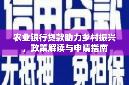 科尔沁左翼中旗农业银行贷款助力乡村振兴，政策解读与申请指南