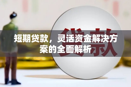 科尔沁左翼中旗短期贷款，灵活资金解决方案的全面解析
