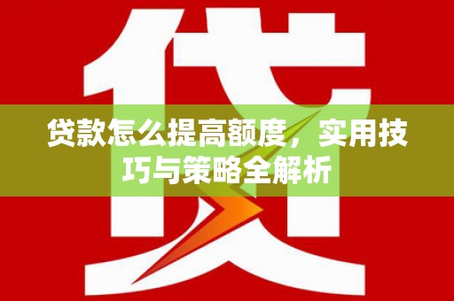 科尔沁左翼中旗贷款怎么提高额度，实用技巧与策略全解析