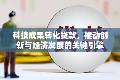 科尔沁左翼中旗科技成果转化贷款，推动创新与经济发展的关键引擎