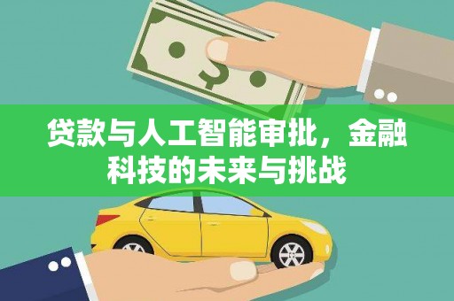 科尔沁左翼中旗贷款与人工智能审批，金融科技的未来与挑战