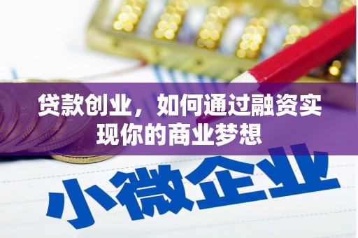 科尔沁左翼中旗贷款创业，如何通过融资实现你的商业梦想