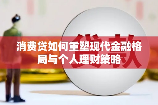 科尔沁左翼中旗消费贷如何重塑现代金融格局与个人理财策略