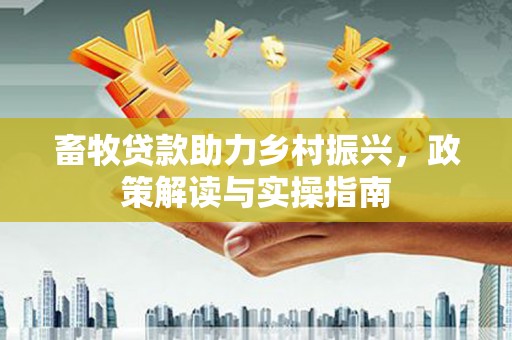 科尔沁左翼中旗畜牧贷款助力乡村振兴，政策解读与实操指南