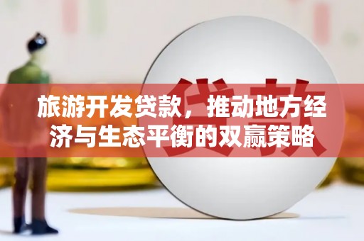 科尔沁左翼中旗旅游开发贷款，推动地方经济与生态平衡的双赢策略