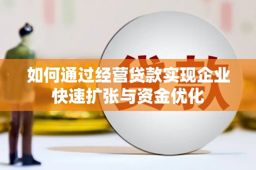 科尔沁左翼中旗如何通过经营贷款实现企业快速扩张与资金优化