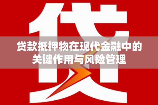 科尔沁左翼中旗贷款抵押物在现代金融中的关键作用与风险管理