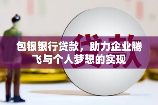 科尔沁左翼中旗包银银行贷款，助力企业腾飞与个人梦想的实现