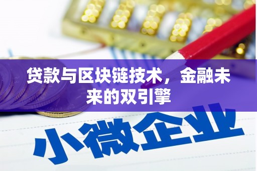科尔沁左翼中旗贷款与区块链技术，金融未来的双引擎