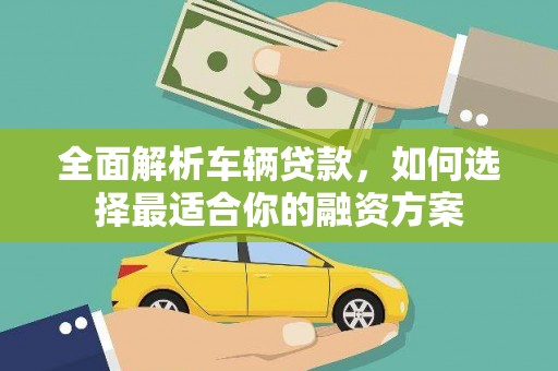 科尔沁左翼中旗全面解析车辆贷款，如何选择最适合你的融资方案