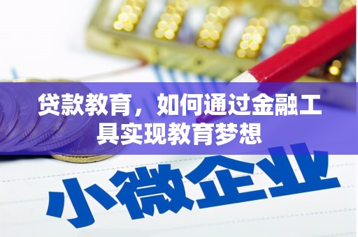 科尔沁左翼中旗贷款教育，如何通过金融工具实现教育梦想