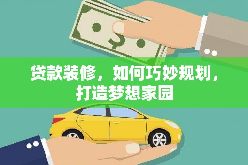 科尔沁左翼中旗贷款装修，如何巧妙规划，打造梦想家园