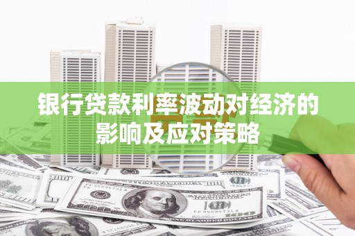 科尔沁左翼中旗银行贷款利率波动对经济的影响及应对策略