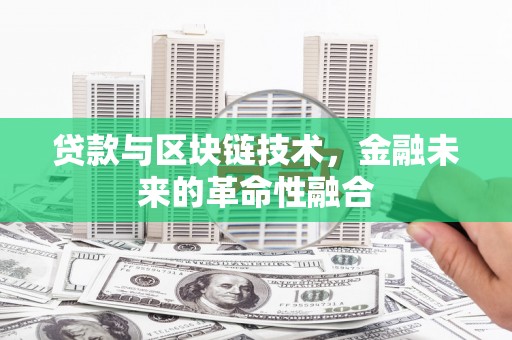 科尔沁左翼中旗贷款与区块链技术，金融未来的革命性融合