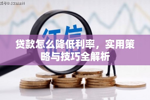 科尔沁左翼中旗贷款怎么降低利率，实用策略与技巧全解析