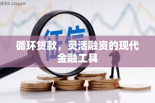 科尔沁左翼中旗循环贷款，灵活融资的现代金融工具
