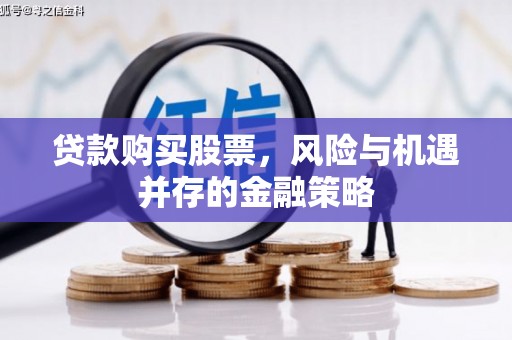 科尔沁左翼中旗贷款购买股票，风险与机遇并存的金融策略