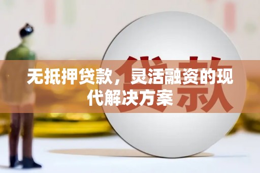 科尔沁左翼中旗无抵押贷款，灵活融资的现代解决方案