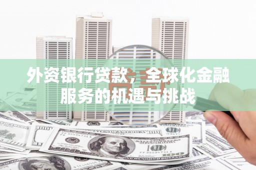 科尔沁左翼中旗外资银行贷款，全球化金融服务的机遇与挑战