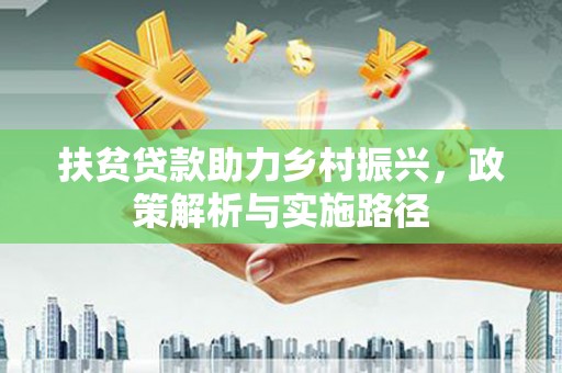 科尔沁左翼中旗扶贫贷款助力乡村振兴，政策解析与实施路径