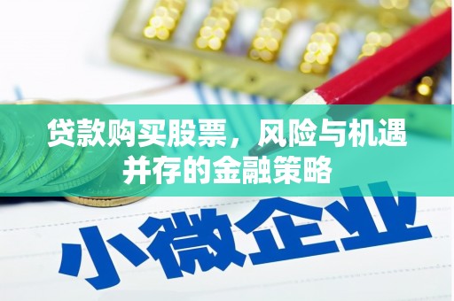 科尔沁左翼中旗贷款购买股票，风险与机遇并存的金融策略