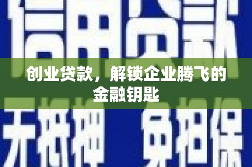 科尔沁左翼中旗创业贷款，解锁企业腾飞的金融钥匙