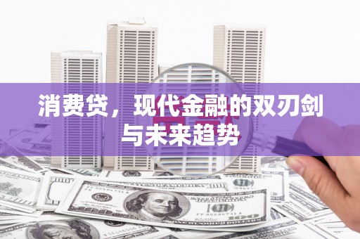 科尔沁左翼中旗消费贷，现代金融的双刃剑与未来趋势