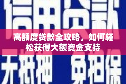 科尔沁左翼中旗高额度贷款全攻略，如何轻松获得大额资金支持