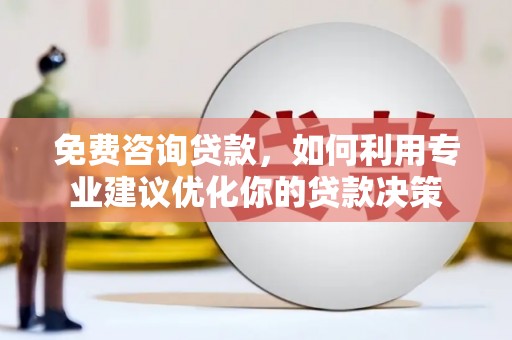 科尔沁左翼中旗免费咨询贷款，如何利用专业建议优化你的贷款决策
