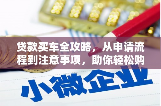 科尔沁左翼中旗贷款买车全攻略，从申请流程到注意事项，助你轻松购车