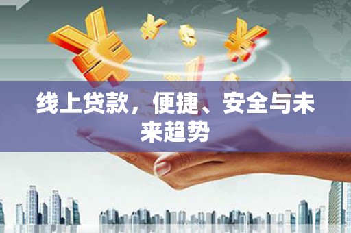 科尔沁左翼中旗线上贷款，便捷、安全与未来趋势
