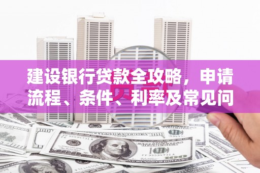 科尔沁左翼中旗建设银行贷款全攻略，申请流程、条件、利率及常见问题解答