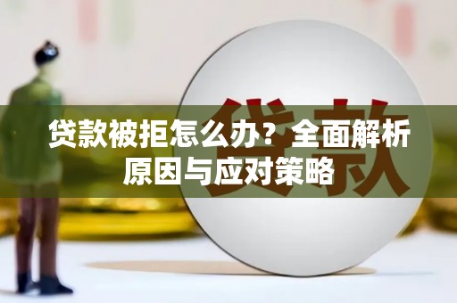 科尔沁左翼中旗贷款被拒怎么办？全面解析原因与应对策略