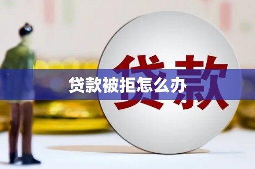 科尔沁左翼中旗贷款被拒怎么办