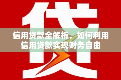 科尔沁左翼中旗信用贷款全解析，如何利用信用贷款实现财务自由