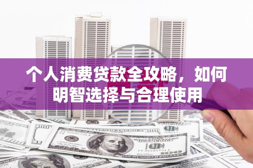 科尔沁左翼中旗个人消费贷款全攻略，如何明智选择与合理使用