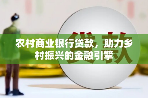 科尔沁左翼中旗农村商业银行贷款，助力乡村振兴的金融引擎