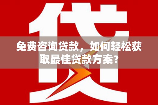 科尔沁左翼中旗免费咨询贷款，如何轻松获取最佳贷款方案？